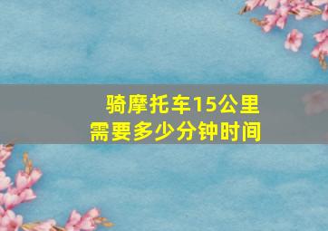 骑摩托车15公里需要多少分钟时间