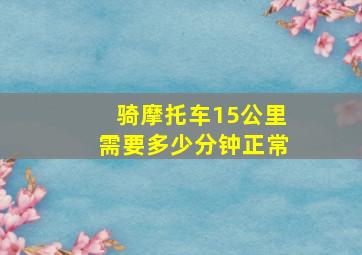 骑摩托车15公里需要多少分钟正常