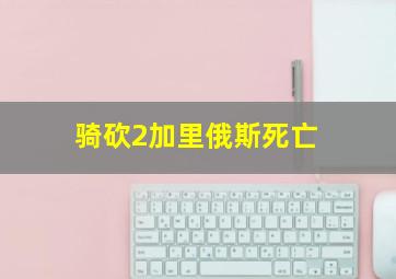 骑砍2加里俄斯死亡