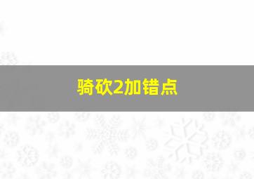 骑砍2加错点