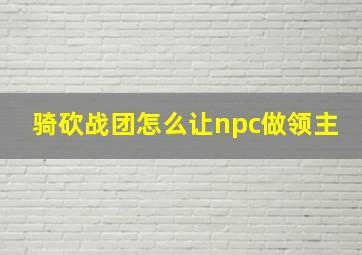 骑砍战团怎么让npc做领主