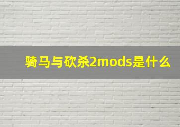 骑马与砍杀2mods是什么