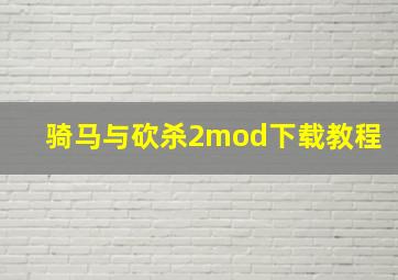 骑马与砍杀2mod下载教程