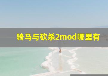 骑马与砍杀2mod哪里有