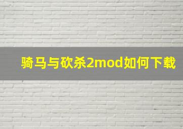 骑马与砍杀2mod如何下载