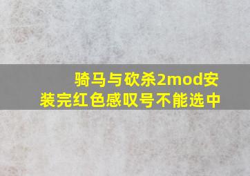 骑马与砍杀2mod安装完红色感叹号不能选中