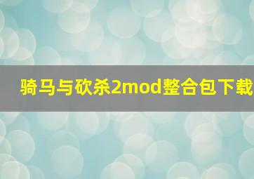 骑马与砍杀2mod整合包下载