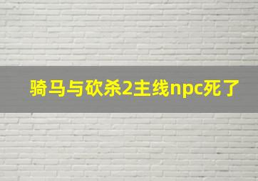 骑马与砍杀2主线npc死了