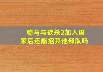 骑马与砍杀2加入国家后还能招其他部队吗