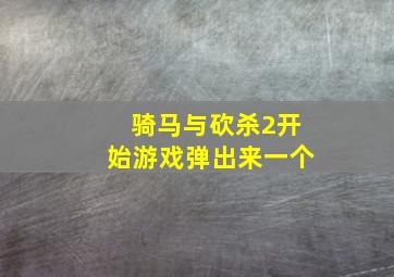 骑马与砍杀2开始游戏弹出来一个