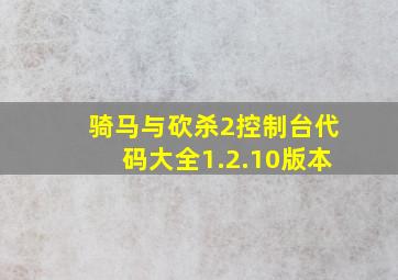 骑马与砍杀2控制台代码大全1.2.10版本