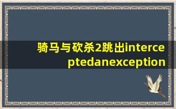 骑马与砍杀2跳出interceptedanexception