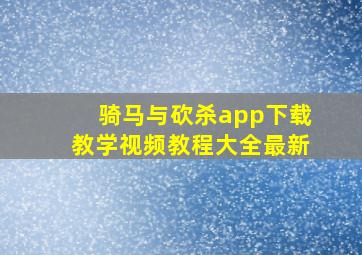 骑马与砍杀app下载教学视频教程大全最新