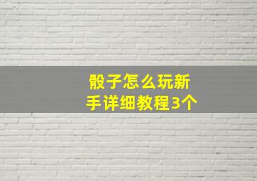 骰子怎么玩新手详细教程3个