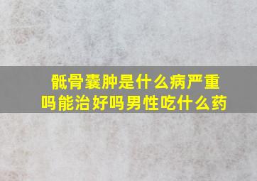 骶骨囊肿是什么病严重吗能治好吗男性吃什么药