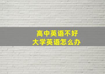 高中英语不好大学英语怎么办