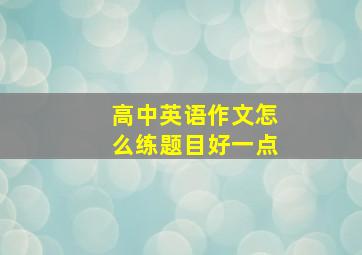 高中英语作文怎么练题目好一点