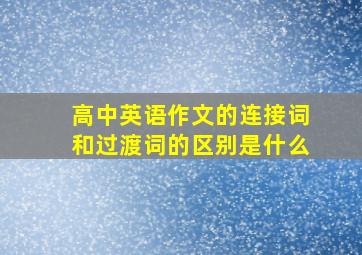 高中英语作文的连接词和过渡词的区别是什么