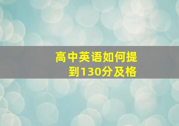 高中英语如何提到130分及格