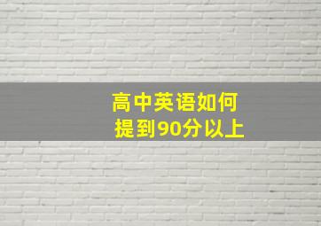 高中英语如何提到90分以上