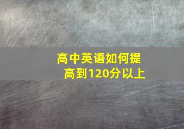 高中英语如何提高到120分以上