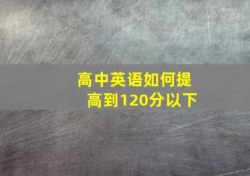 高中英语如何提高到120分以下