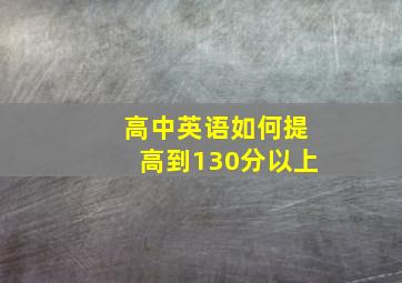 高中英语如何提高到130分以上