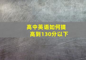 高中英语如何提高到130分以下