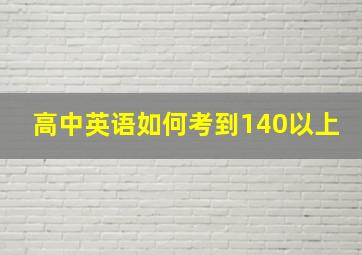 高中英语如何考到140以上