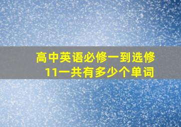 高中英语必修一到选修11一共有多少个单词