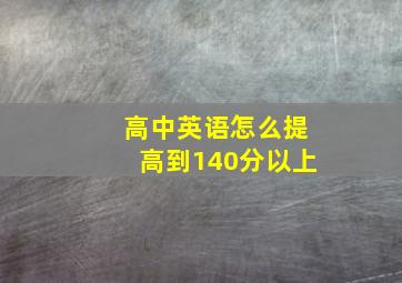 高中英语怎么提高到140分以上