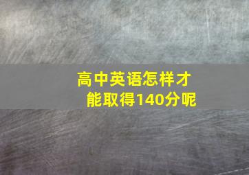 高中英语怎样才能取得140分呢