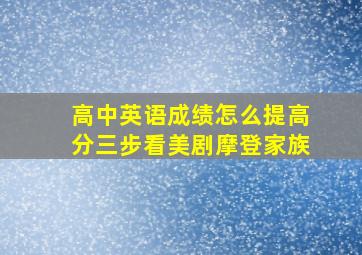 高中英语成绩怎么提高分三步看美剧摩登家族