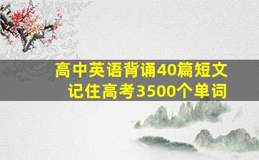 高中英语背诵40篇短文记住高考3500个单词