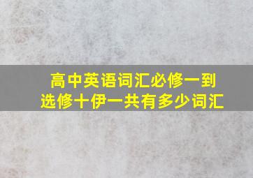 高中英语词汇必修一到选修十伊一共有多少词汇