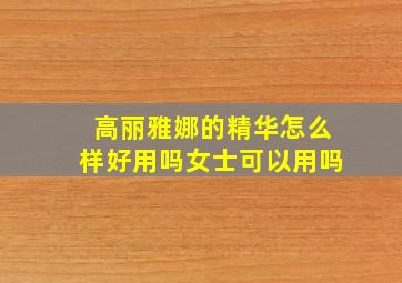 高丽雅娜的精华怎么样好用吗女士可以用吗