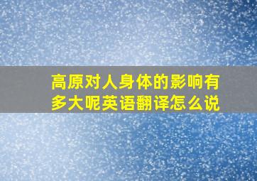 高原对人身体的影响有多大呢英语翻译怎么说