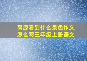 高原看到什么景色作文怎么写三年级上册语文