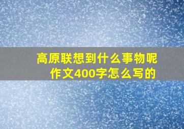 高原联想到什么事物呢作文400字怎么写的