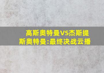 高斯奥特曼VS杰斯提斯奥特曼:最终决战云播