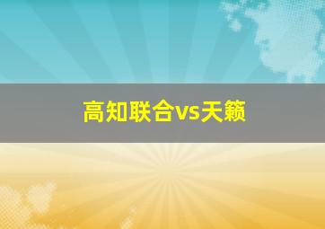 高知联合vs天籁