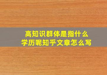 高知识群体是指什么学历呢知乎文章怎么写