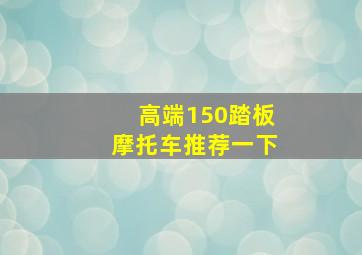 高端150踏板摩托车推荐一下