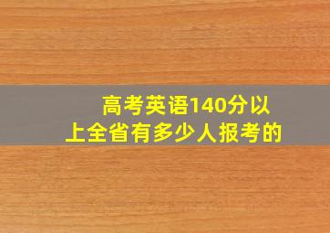 高考英语140分以上全省有多少人报考的