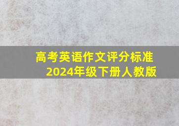 高考英语作文评分标准2024年级下册人教版