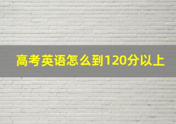 高考英语怎么到120分以上