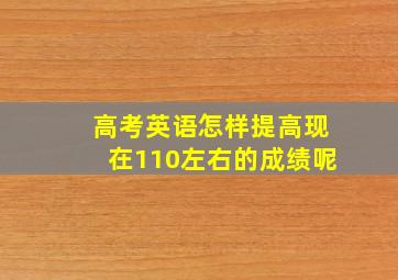 高考英语怎样提高现在110左右的成绩呢