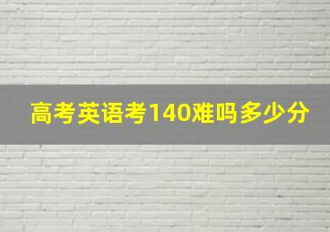 高考英语考140难吗多少分