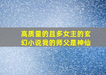 高质量的且多女主的玄幻小说我的师父是神仙