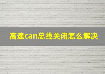 高速can总线关闭怎么解决